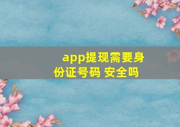 app提现需要身份证号码 安全吗